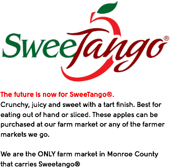 
?The future is now for SweeTango®. Crunchy, juicy and sweet with a tart finish. Best for eating out of hand or sliced. These apples can be purchased at our farm market or any of the farmer markets we go. We are the ONLY farm market in Monroe County that carries Sweetango®